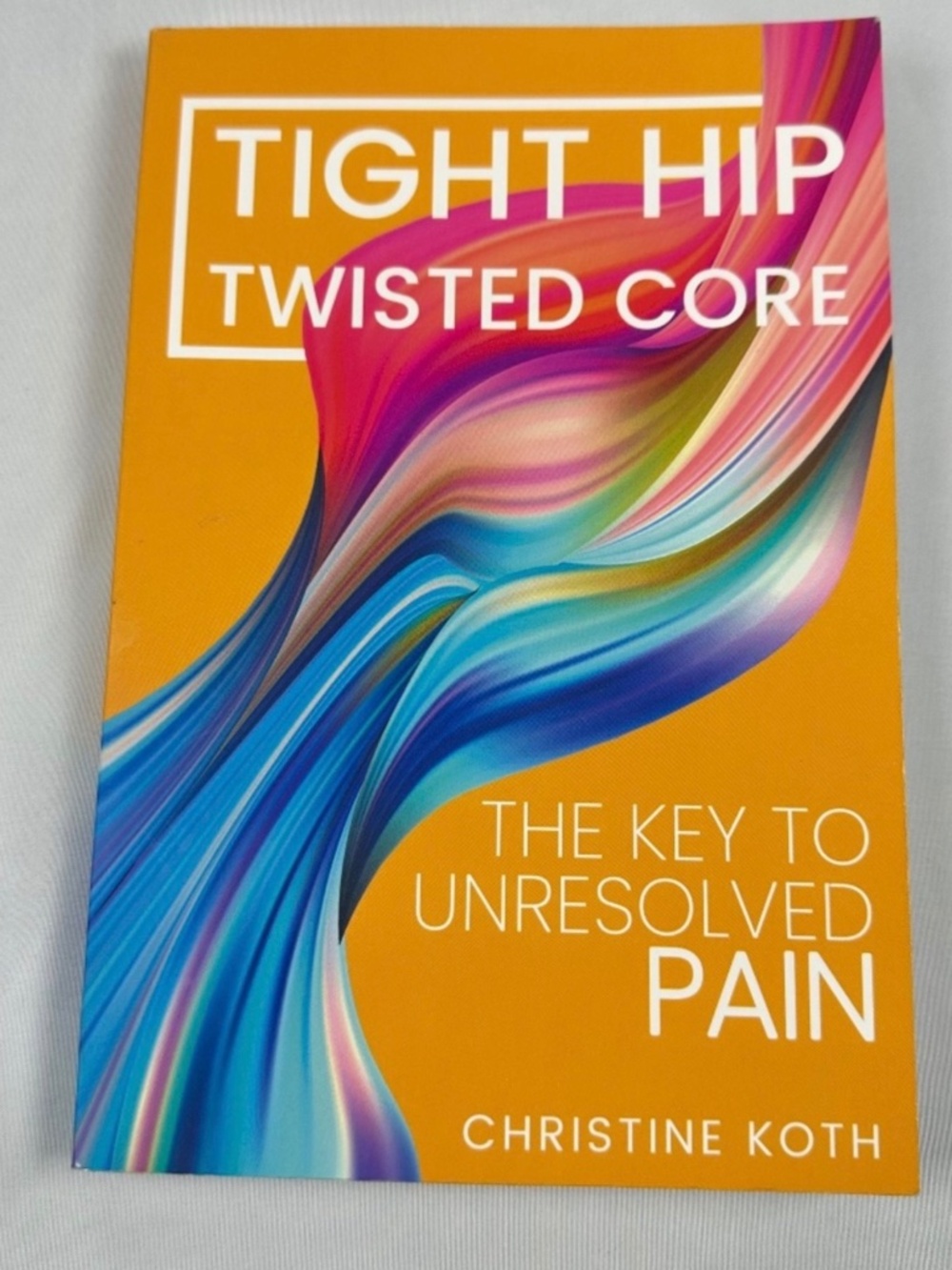 Tight Hip Twisted Core by Christine Koth The Key to Unresolved Pain Paperback